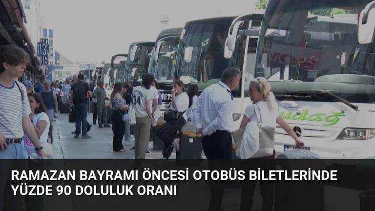 Ramazan Bayramı Öncesi Otobüs Biletlerinde Yüzde 90 Doluluk Oranı