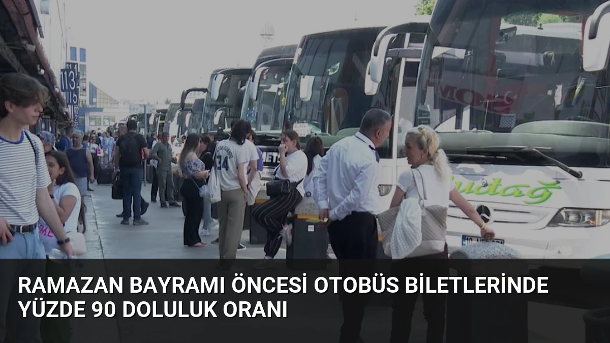 Ramazan Bayramı Öncesi Otobüs Biletlerinde Yüzde 90 Doluluk Oranı