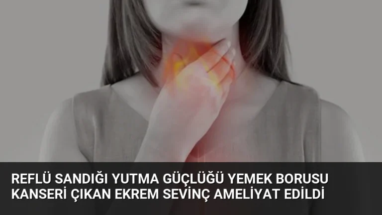 Reflü Sandığı Yutma Güçlüğü Yemek Borusu Kanseri Çıkan Ekrem Sevinç Ameliyat Edildi