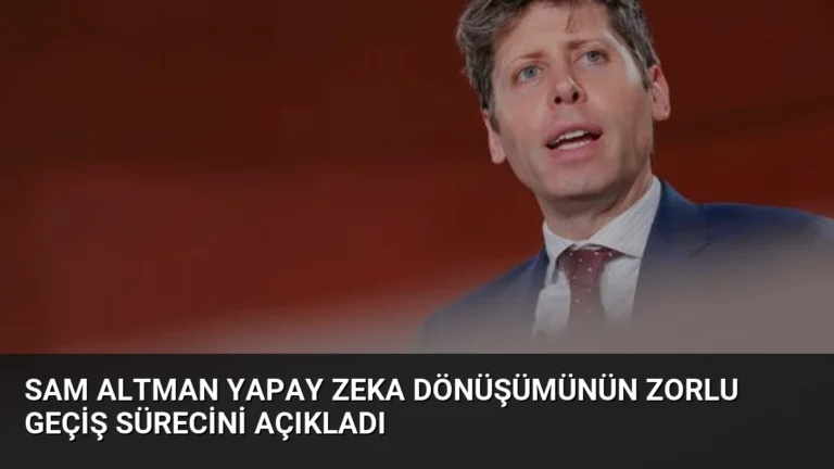 Sam Altman Yapay Zeka Dönüşümünün Zorlu Geçiş Sürecini Açıkladı
