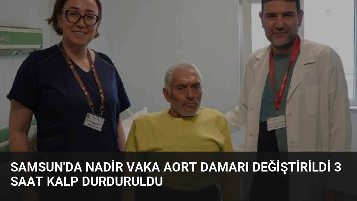 Samsun’da Nadir Vaka Aort Damarı Değiştirildi 3 Saat Kalp Durduruldu