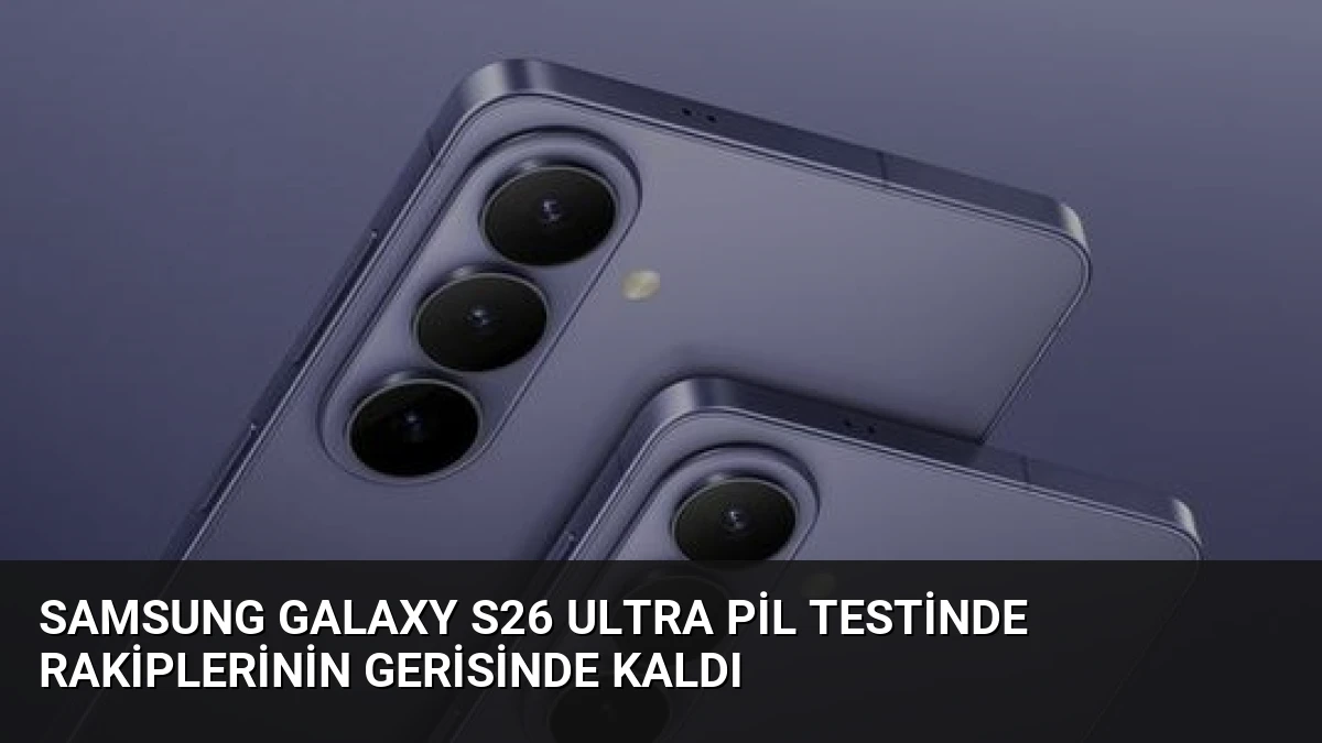 Samsung Galaxy S26 Ultra Pil Testinde Rakiplerinin Gerisinde Kaldı