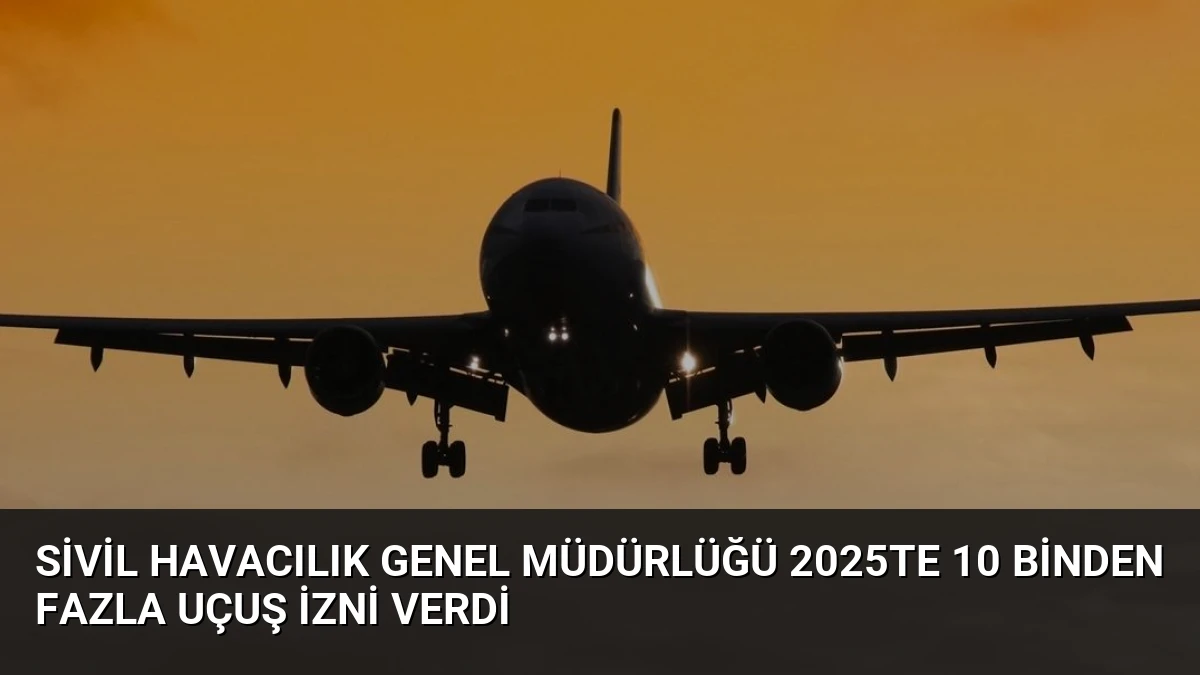 Sivil Havacılık Genel Müdürlüğü 2025te 10 binden fazla uçuş izni verdi