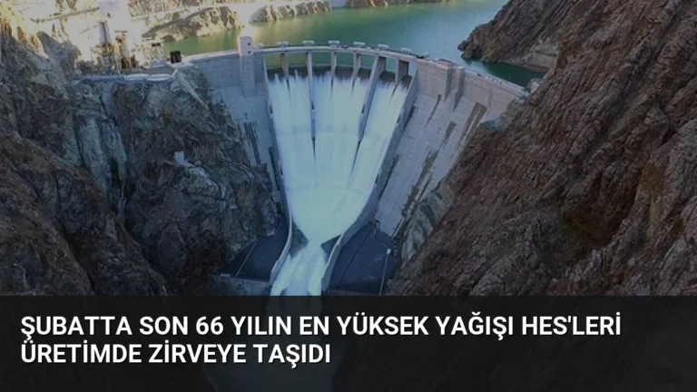 Şubatta Son 66 Yılın En Yüksek Yağışı HES’leri Üretimde Zirveye Taşıdı