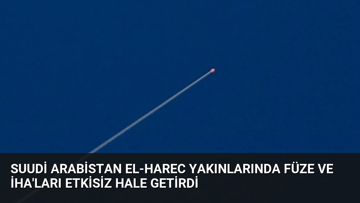 Suudi Arabistan el-Harec yakınlarında füze ve İHA’ları etkisiz hale getirdi
