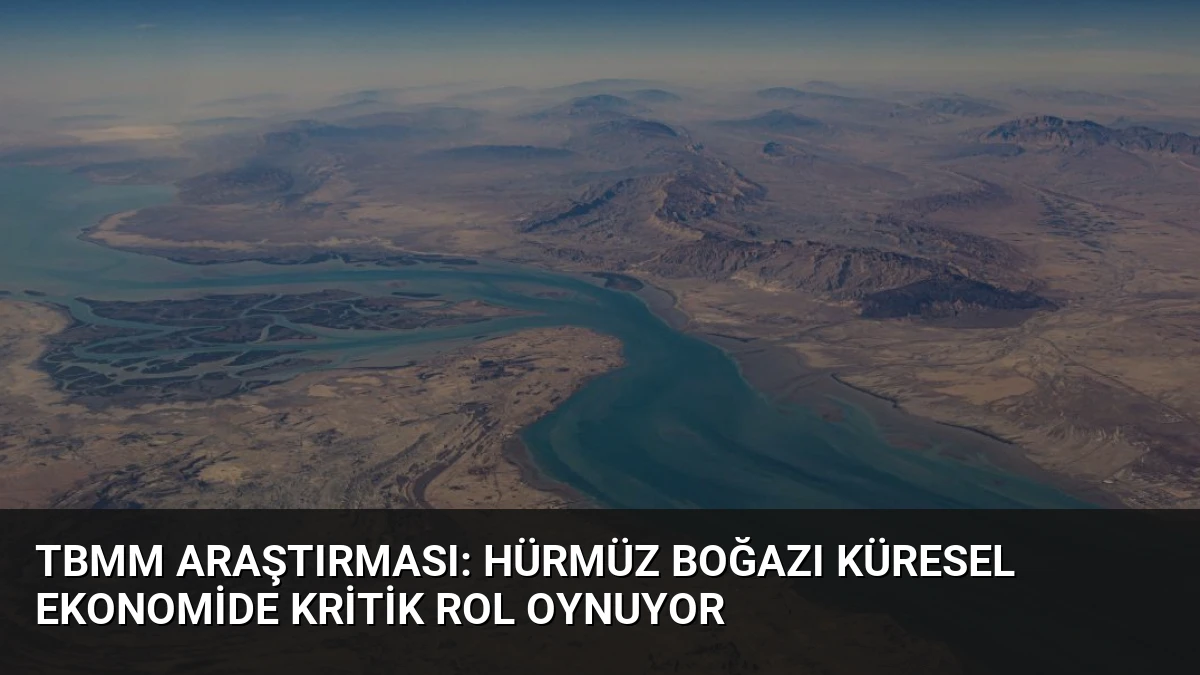 TBMM Araştırması: Hürmüz Boğazı Küresel Ekonomide Kritik Rol Oynuyor