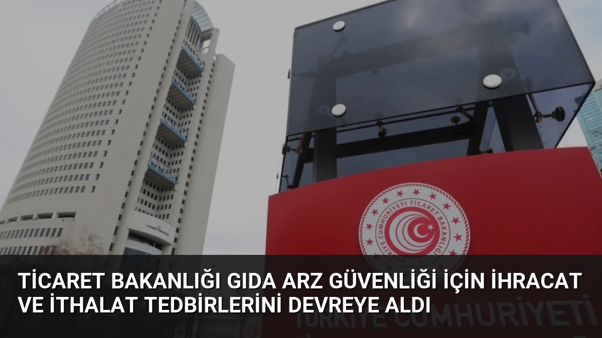 Ticaret Bakanlığı Gıda Arz Güvenliği İçin İhracat ve İthalat Tedbirlerini Devreye Aldı