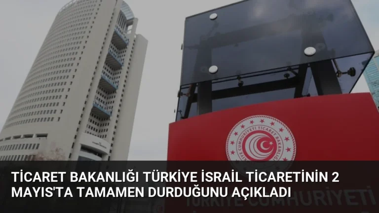 Ticaret Bakanlığı Türkiye İsrail Ticaretinin 2 Mayıs’ta Tamamen Durduğunu Açıkladı