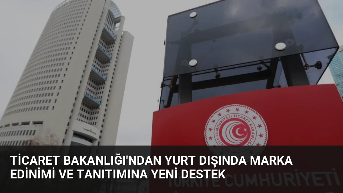 Ticaret Bakanlığı’ndan Yurt Dışında Marka Edinimi ve Tanıtımına Yeni Destek
