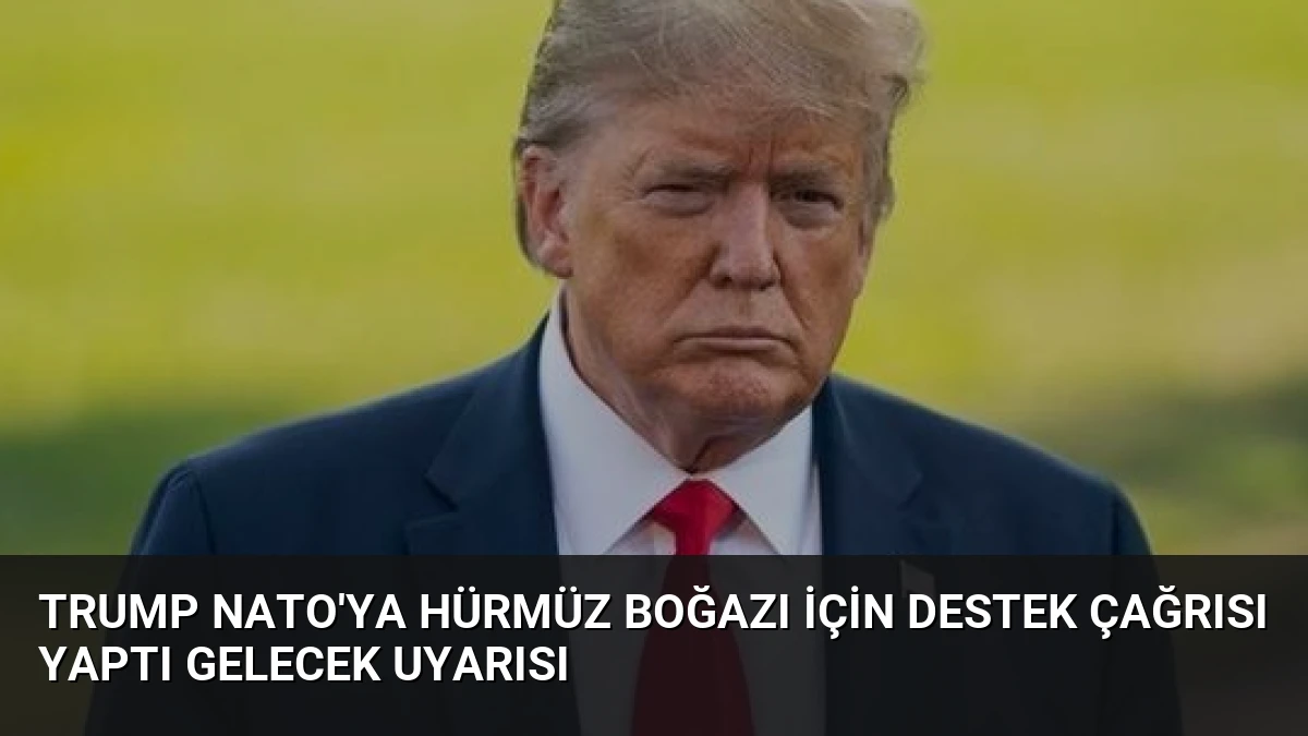 Trump NATO’ya Hürmüz Boğazı İçin Destek Çağrısı Yaptı Gelecek Uyarısı