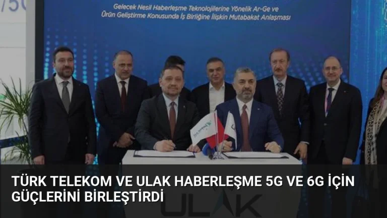 Türk Telekom ve ULAK Haberleşme 5G ve 6G için Güçlerini Birleştirdi