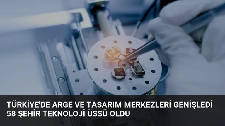 Türkiye’de ARGE ve Tasarım Merkezleri Genişledi 58 Şehir Teknoloji Üssü Oldu