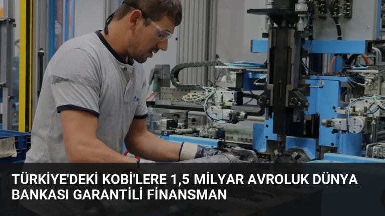 Türkiye’deki KOBİ’lere 1,5 Milyar Avroluk Dünya Bankası Garantili Finansman