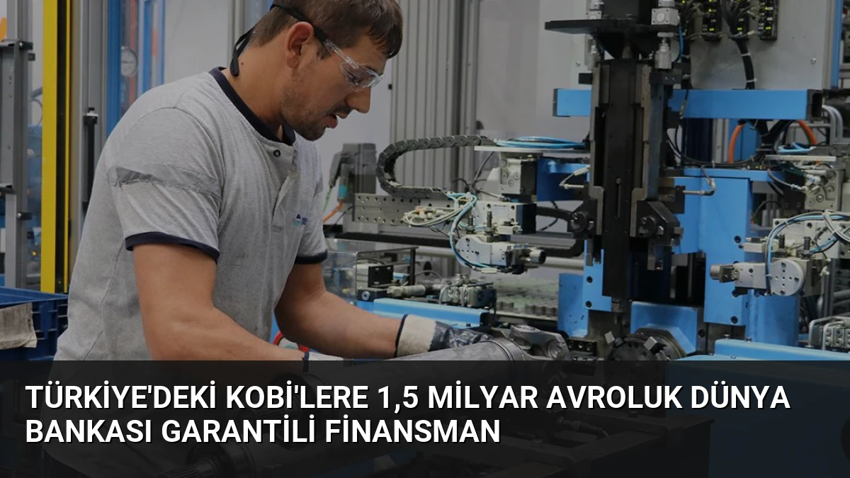 Türkiye’deki KOBİ’lere 1,5 Milyar Avroluk Dünya Bankası Garantili Finansman