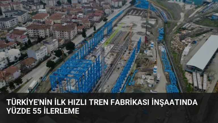 Türkiye’nin İlk Hızlı Tren Fabrikası İnşaatında Yüzde 55 İlerleme