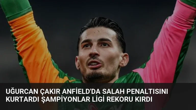 Uğurcan Çakır Anfield’da Salah Penaltısını Kurtardı Şampiyonlar Ligi Rekoru Kırdı