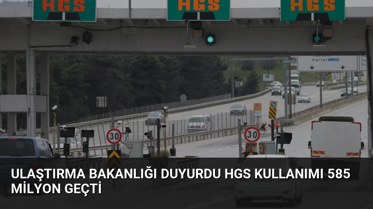 Ulaştırma Bakanlığı Duyurdu HGS Kullanımı 585 Milyon Geçti