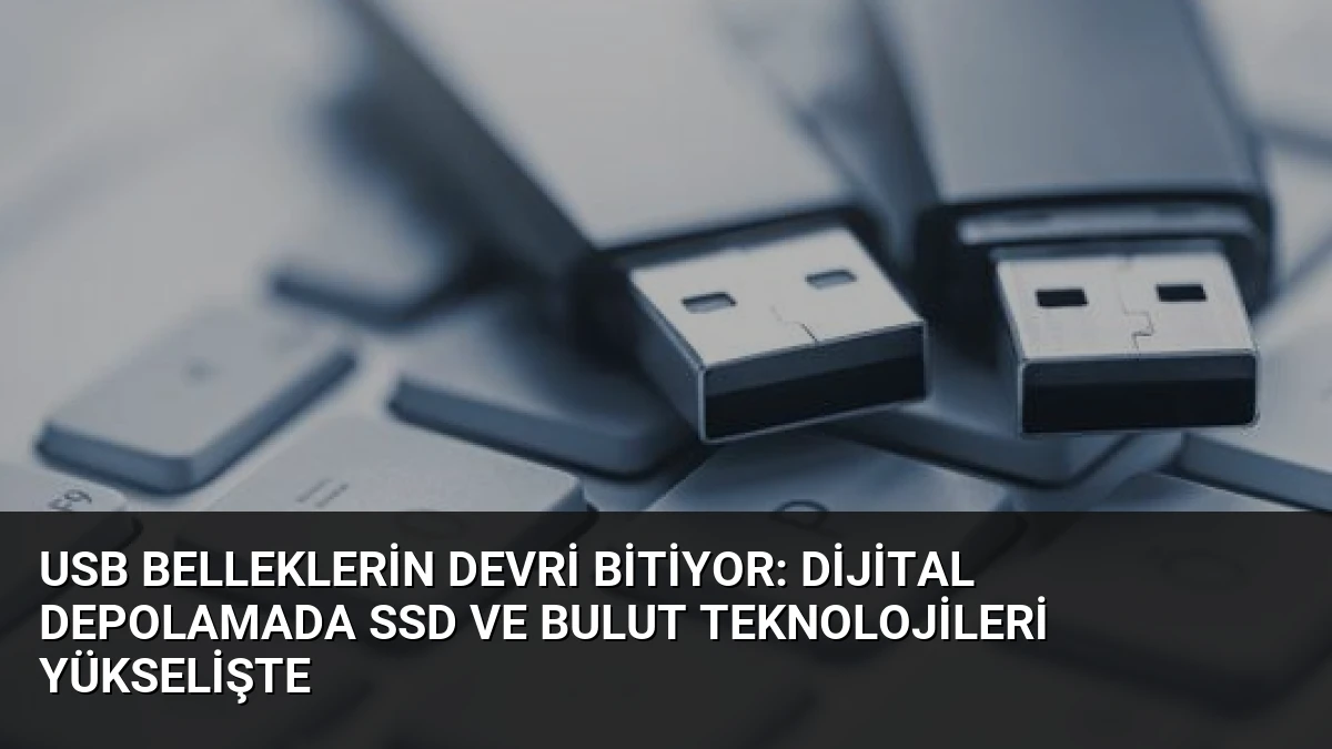 USB Belleklerin Devri Bitiyor: Dijital Depolamada SSD ve Bulut Teknolojileri Yükselişte