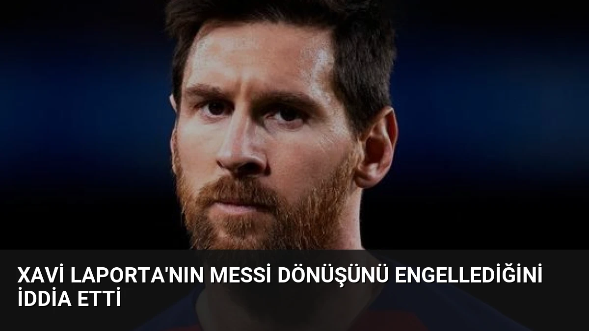 Xavi Laporta’nın Messi Dönüşünü Engellediğini İddia Etti
