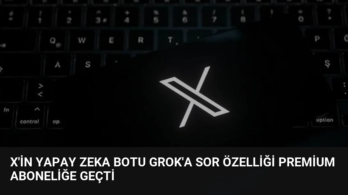 X’in Yapay Zeka Botu Grok’a Sor Özelliği Premium Aboneliğe Geçti