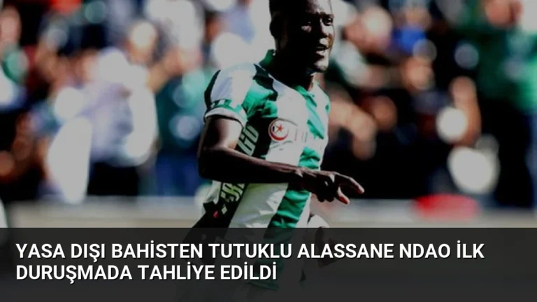 Yasa Dışı Bahisten Tutuklu Alassane Ndao İlk Duruşmada Tahliye Edildi