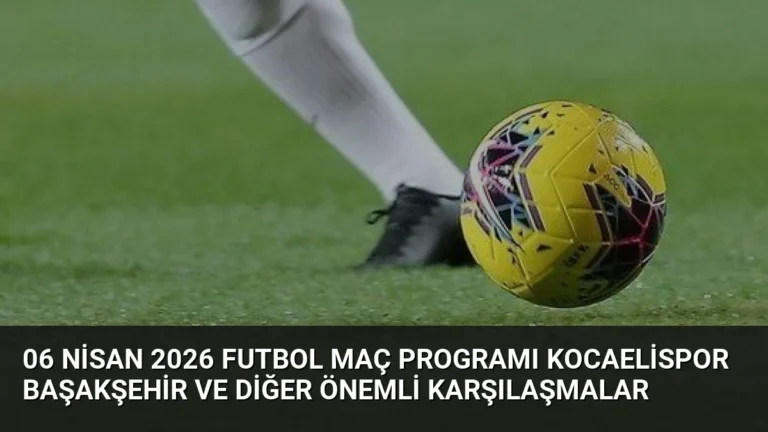 06 Nisan 2026 Futbol Maç Programı Kocaelispor Başakşehir ve Diğer Önemli Karşılaşmalar