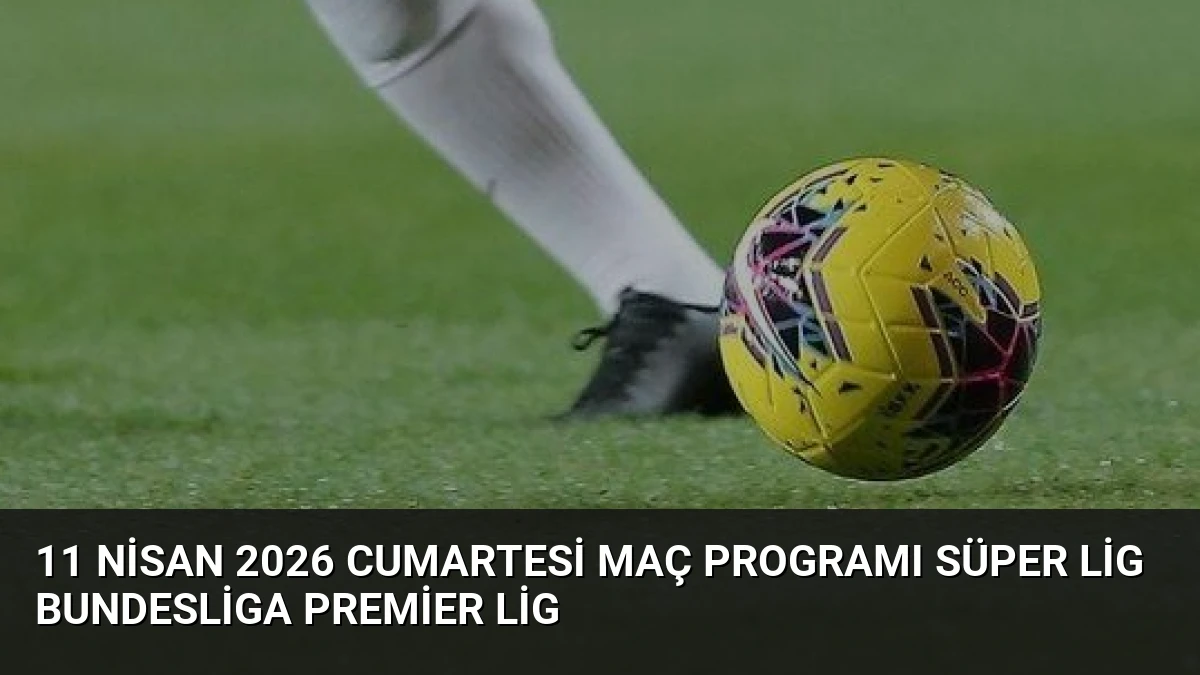 11 Nisan 2026 Cumartesi Maç Programı Süper Lig Bundesliga Premier Lig