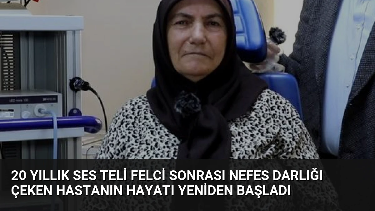 20 Yıllık Ses Teli Felci Sonrası Nefes Darlığı Çeken Hastanın Hayatı Yeniden Başladı