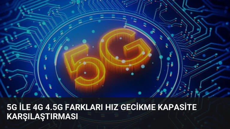 5G ile 4G 4.5G Farkları Hız Gecikme Kapasite Karşılaştırması
