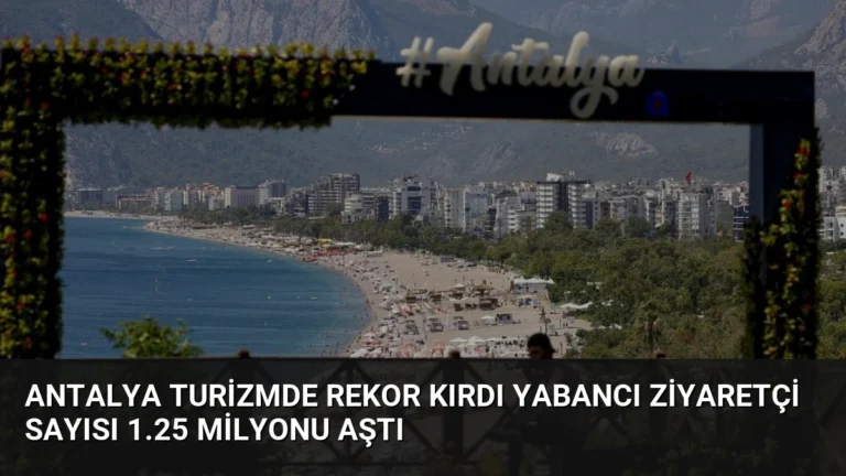 Antalya Turizmde Rekor Kırdı Yabancı Ziyaretçi Sayısı 1.25 Milyonu Aştı