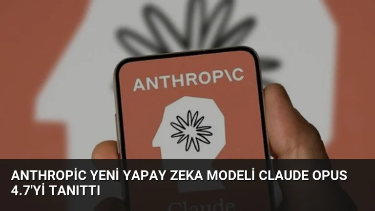 Anthropic Yeni Yapay Zeka Modeli Claude Opus 4.7’yi Tanıttı
