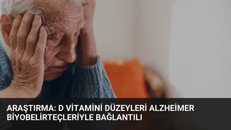 Araştırma: D Vitamini Düzeyleri Alzheimer Biyobelirteçleriyle Bağlantılı