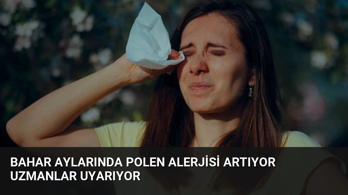 Bahar Aylarında Polen Alerjisi Artıyor Uzmanlar Uyarıyor