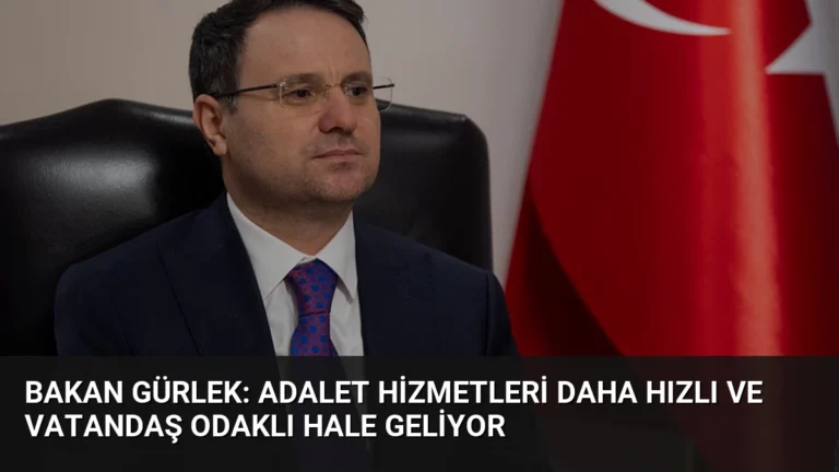 Bakan Gürlek: Adalet Hizmetleri Daha Hızlı ve Vatandaş Odaklı Hale Geliyor