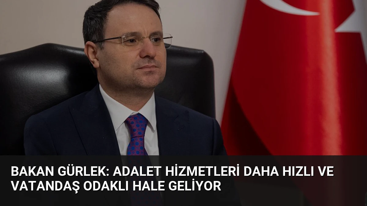 Bakan Gürlek: Adalet Hizmetleri Daha Hızlı ve Vatandaş Odaklı Hale Geliyor