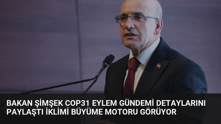Bakan Şimşek COP31 Eylem Gündemi Detaylarını Paylaştı İklimi Büyüme Motoru Görüyor