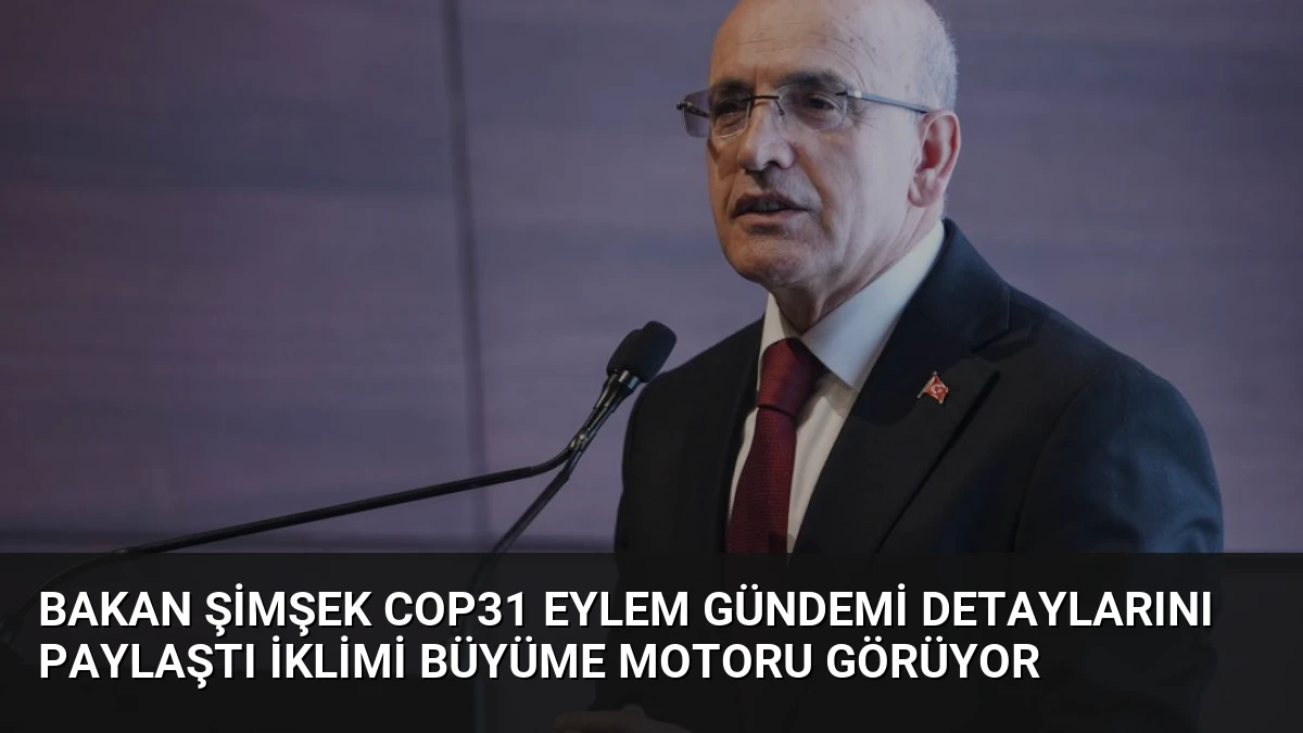 Bakan Şimşek COP31 Eylem Gündemi Detaylarını Paylaştı İklimi Büyüme Motoru Görüyor