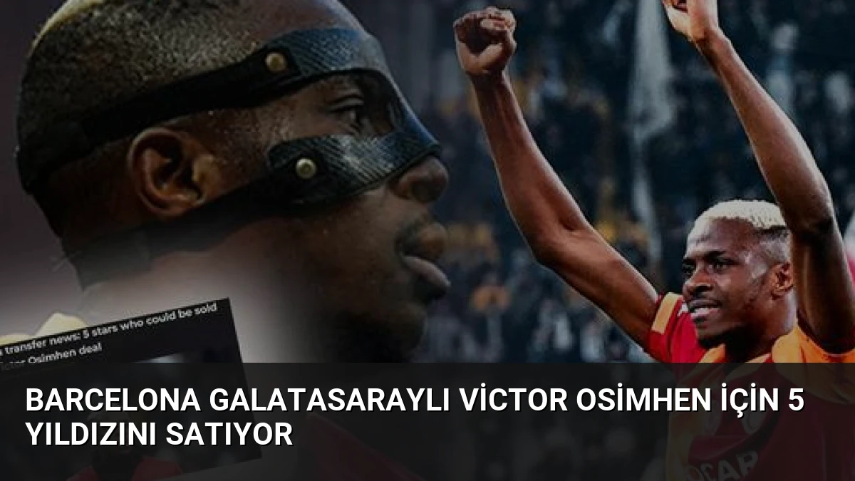Barcelona Galatasaraylı Victor Osimhen İçin 5 Yıldızını Satıyor