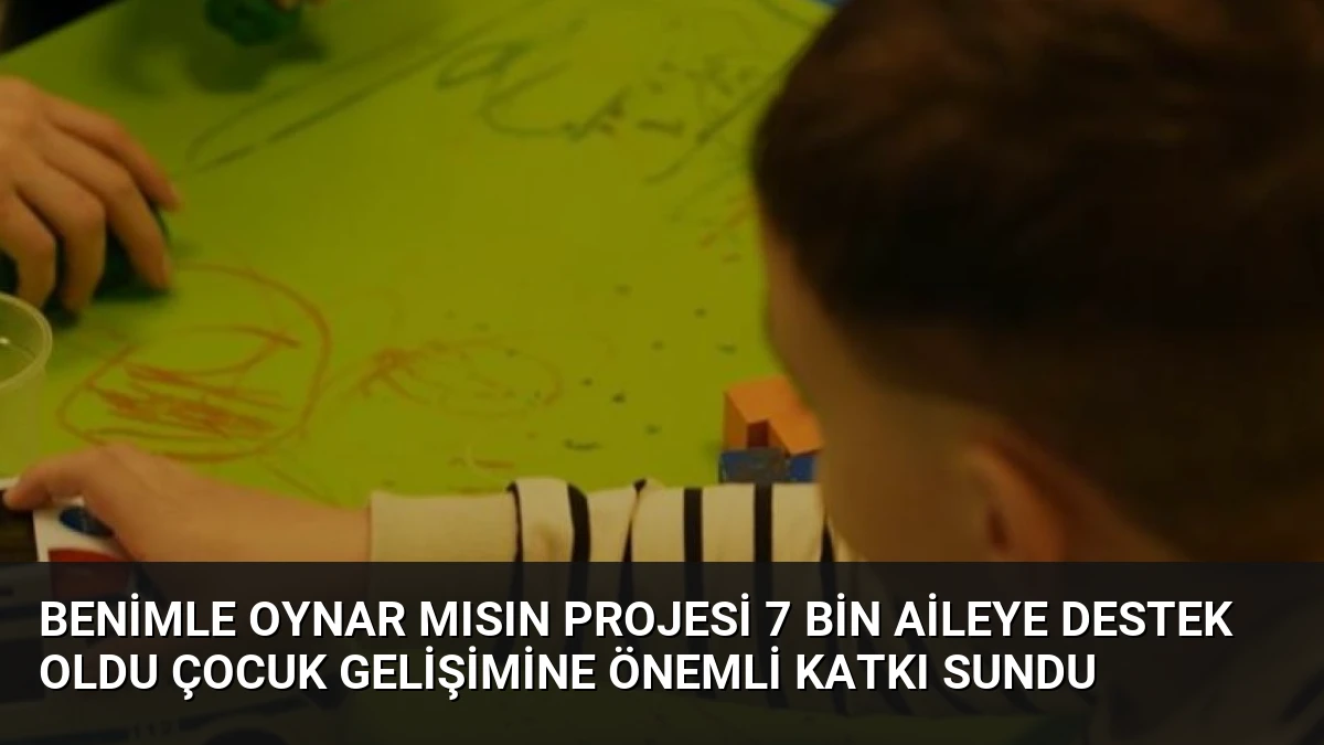 Benimle Oynar Mısın Projesi 7 Bin Aileye Destek Oldu Çocuk Gelişimine Önemli Katkı Sundu