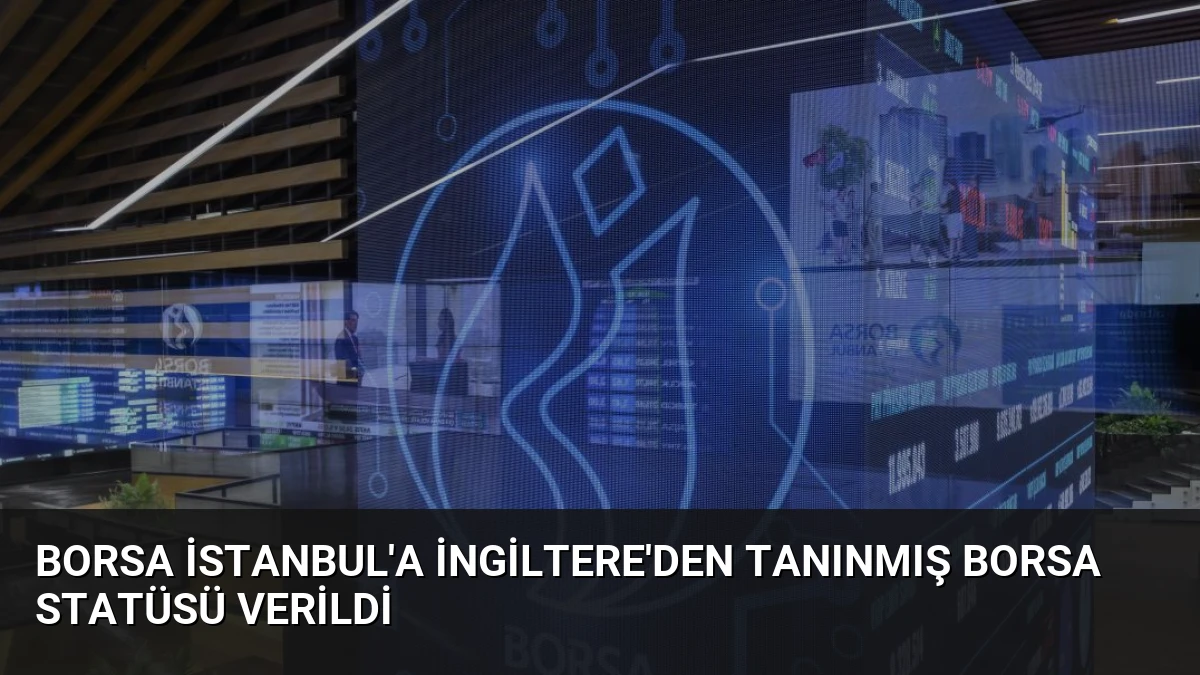 Borsa İstanbul’a İngiltere’den Tanınmış Borsa Statüsü Verildi