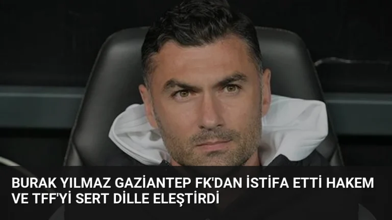 Burak Yılmaz Gaziantep FK’dan İstifa Etti Hakem ve TFF’yi Sert Dille Eleştirdi