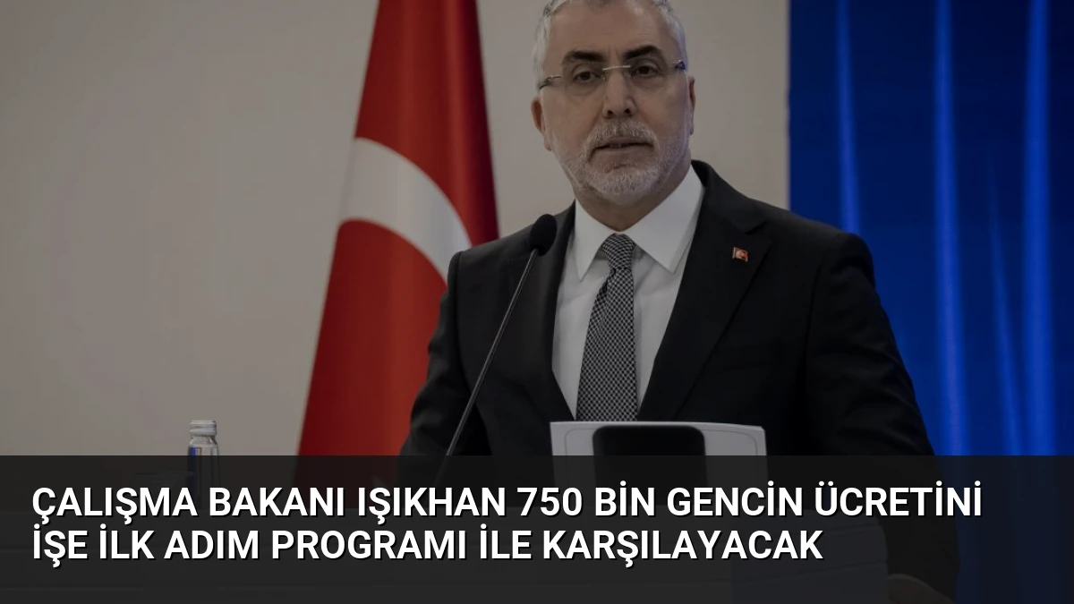 Çalışma Bakanı Işıkhan 750 Bin Gencin Ücretini İşe İlk Adım Programı ile Karşılayacak