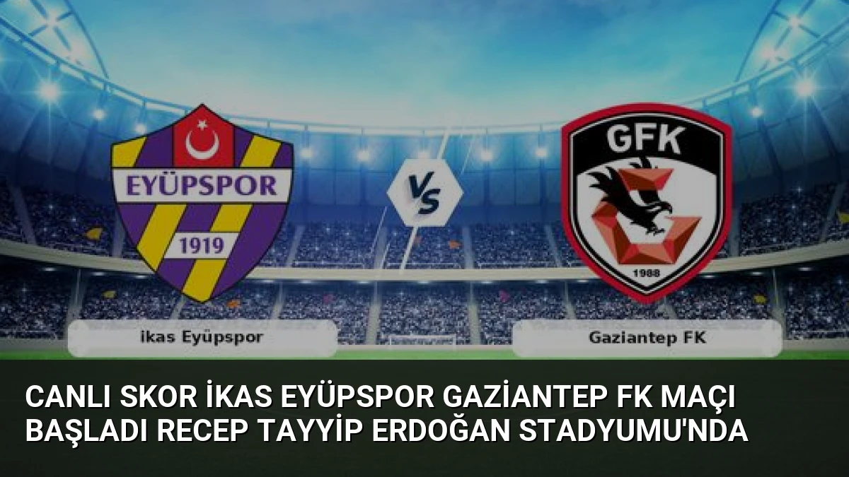 Canlı Skor ikas Eyüpspor Gaziantep FK Maçı Başladı Recep Tayyip Erdoğan Stadyumu’nda