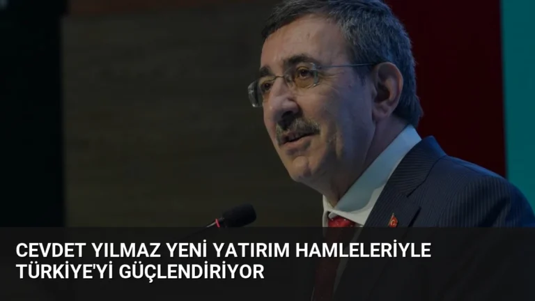 Cevdet Yılmaz Yeni Yatırım Hamleleriyle Türkiye’yi Güçlendiriyor