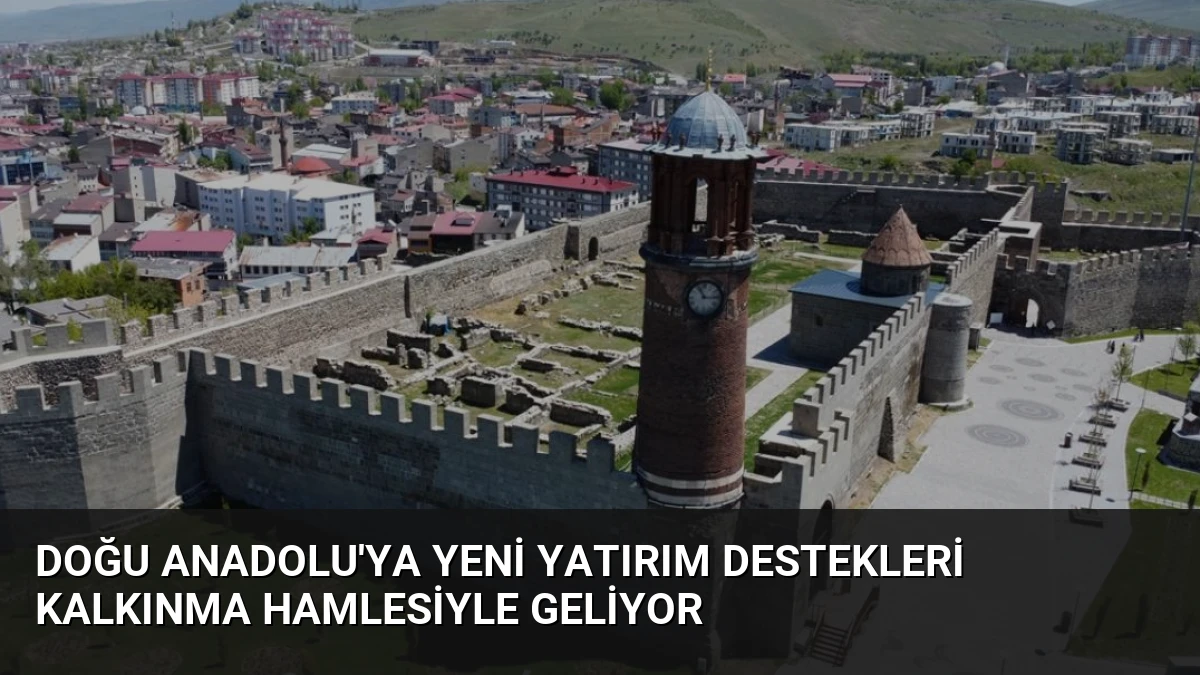 Doğu Anadolu’ya Yeni Yatırım Destekleri Kalkınma Hamlesiyle Geliyor