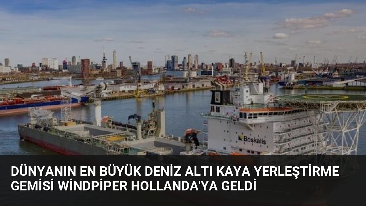 Dünyanın En Büyük Deniz Altı Kaya Yerleştirme Gemisi Windpiper Hollanda’ya Geldi