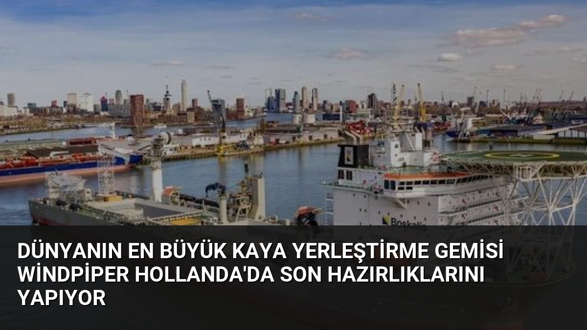 Dünyanın En Büyük Kaya Yerleştirme Gemisi Windpiper Hollanda’da Son Hazırlıklarını Yapıyor