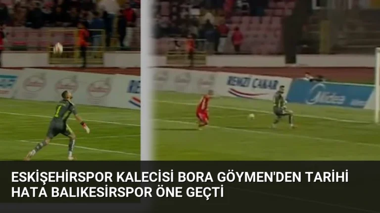 Eskişehirspor Kalecisi Bora Göymen’den Tarihi Hata Balıkesirspor Öne Geçti