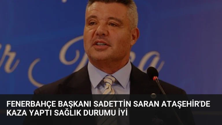 Fenerbahçe Başkanı Sadettin Saran Ataşehir’de Kaza Yaptı Sağlık Durumu İyi