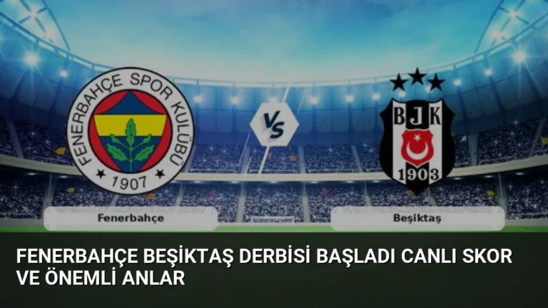 Fenerbahçe Beşiktaş Derbisi Başladı Canlı Skor ve Önemli Anlar